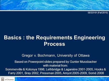 Gregor v. Bochmann, University of Ottawa Based on Powerpoint slides prepared by Gunter Mussbacher with material from: Sommerville & Kotonya 1998, Lethbridge.