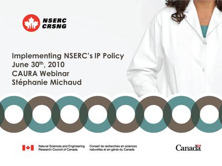 Implementing NSERC’s IP Policy June 30 th, 2010 CAURA Webinar Stéphanie Michaud.