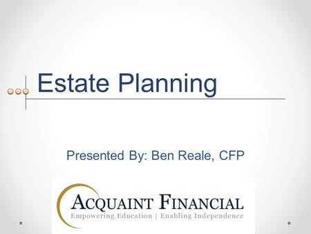 Estate Planning Presented By: Ben Reale, CFP. What is estate planning? Enables your wishes to be carried out after you are gone Can ensure your interests.
