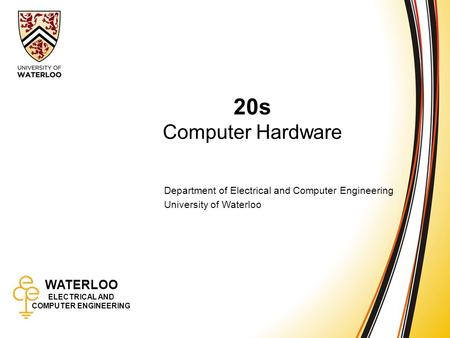 WATERLOO ELECTRICAL AND COMPUTER ENGINEERING 20s: Computer Hardware 1 WATERLOO ELECTRICAL AND COMPUTER ENGINEERING 20s Computer Hardware Department of.