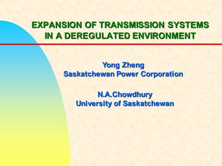 EXPANSION OF TRANSMISSION SYSTEMS IN A DEREGULATED ENVIRONMENT Yong Zheng Saskatchewan Power Corporation N.A.Chowdhury University of Saskatchewan.