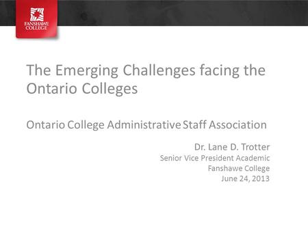 The Emerging Challenges facing the Ontario Colleges Ontario College Administrative Staff Association Dr. Lane D. Trotter Senior Vice President Academic.