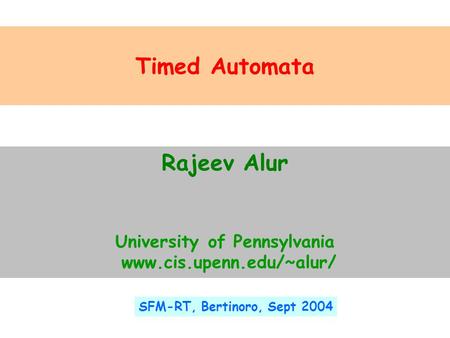 Timed Automata Rajeev Alur University of Pennsylvania www.cis.upenn.edu/~alur/ SFM-RT, Bertinoro, Sept 2004.