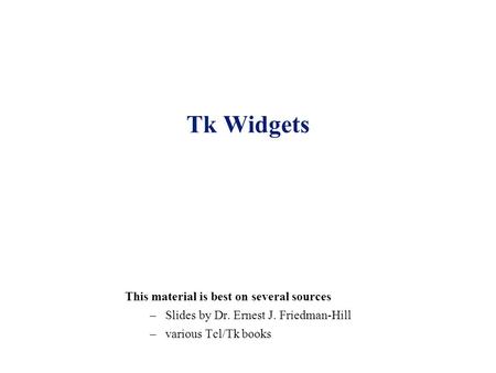 Tk Widgets This material is best on several sources –Slides by Dr. Ernest J. Friedman-Hill –various Tcl/Tk books.