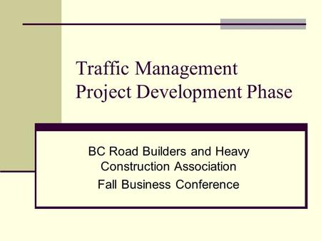 Traffic Management Project Development Phase BC Road Builders and Heavy Construction Association Fall Business Conference.