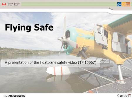 Flying Safe A presentation of the floatplane safety video (TP 15067) RDIMS 6066036.