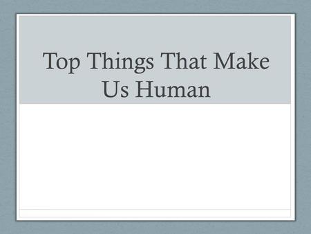 Top Things That Make Us Human