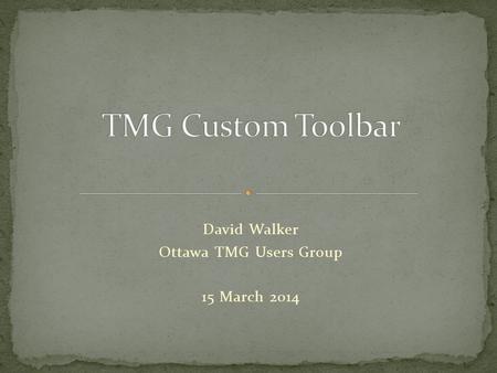David Walker Ottawa TMG Users Group 15 March 2014.
