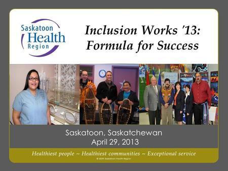 Inclusion Works '13: Formula for Success Saskatoon, Saskatchewan April 29, 2013.