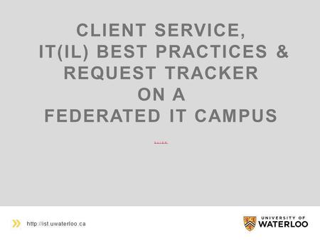 CLIENT SERVICE, IT(IL) BEST PRACTICES & REQUEST TRACKER ON A FEDERATED IT CAMPUS CLICK CLICK