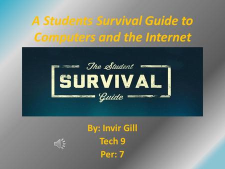 A Students Survival Guide to Computers and the Internet By: Invir Gill Tech 9 Per: 7.