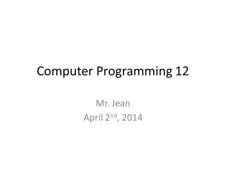 Computer Programming 12 Mr. Jean April 2 nd, 2014.