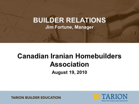 BUILDER RELATIONS Jim Fortune, Manager Canadian Iranian Homebuilders Association August 19, 2010.