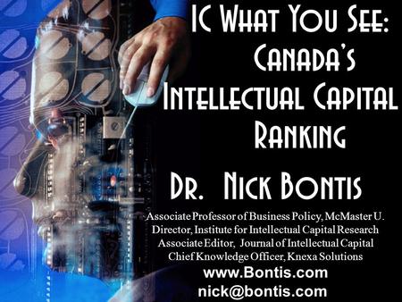 IC What You See: Canada’s Intellectual Capital Ranking Canada’s Intellectual Capital Ranking Dr. Nick Bontis Associate Professor of Business Policy, McMaster.