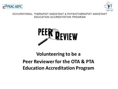 Volunteering to be a Peer Reviewer for the OTA & PTA Education Accreditation Program OCCUPATIONAL THERAPIST ASSISTANT & PHYSIOTHERAPIST ASSISTANT EDUCATION.