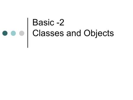 Basic -2 Classes and Objects. Classes and Objects A class is a complex data TYPE An object is an instance of a class. Example: Class: Person Objects: