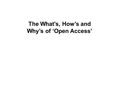 The What’s, How’s and Why’s of ‘Open Access’. $22,126.00 Open Access $14,384.00 $12,525.60 Some sample 2008 journal prices…