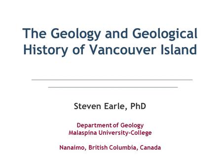 The Geology and Geological History of Vancouver Island Steven Earle, PhD Department of Geology Malaspina University-College Nanaimo, British Columbia,