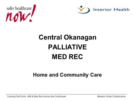 Coming Full Circle: AMI & Med Rec Across the Continuum Western Node Collaborative Central Okanagan PALLIATIVE MED REC Home and Community Care.