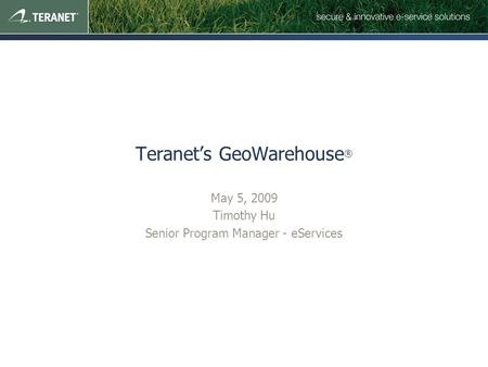 Teranet’s GeoWarehouse ® May 5, 2009 Timothy Hu Senior Program Manager - eServices.