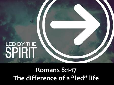 Romans 8:1-17 The difference of a “led” life.