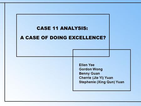 CASE 11 ANALYSIS: Ellen Yee Gordon Wong Benny Guan Cherrie (Jie Yi) Yuan Stephenie (Xing Qun) Yuan A CASE OF DOING EXCELLENCE?