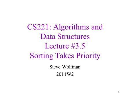 CS221: Algorithms and Data Structures Lecture #3.5 Sorting Takes Priority Steve Wolfman 2011W2 1.