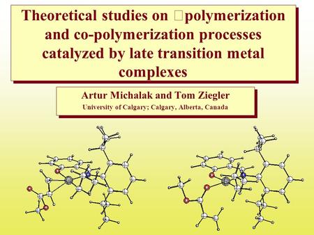Theoretical studies on polymerization and co-polymerization processes catalyzed by late transition metal complexes Artur Michalak and Tom Ziegler University.