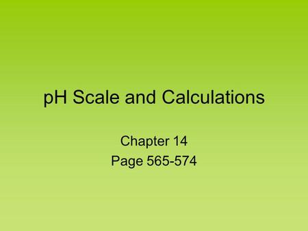 pH Scale and Calculations Chapter 14 Page 565-574.