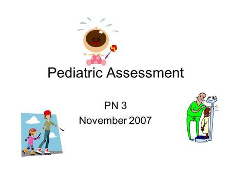 Pediatric Assessment PN 3 November 2007. So, What’s the Difference? Children are growing and developing both physically and mentally, values for parameters.