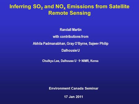 Inferring SO 2 and NO x Emissions from Satellite Remote Sensing Randall Martin with contributions from Akhila Padmanabhan, Gray O’Byrne, Sajeev Philip.