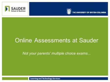 Learning and Technology Services Online Assessments at Sauder Not your parents’ multiple choice exams...