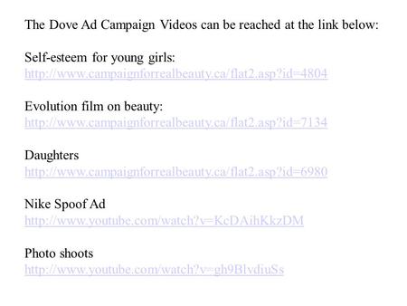 The Dove Ad Campaign Videos can be reached at the link below: Self-esteem for young girls:  Evolution.