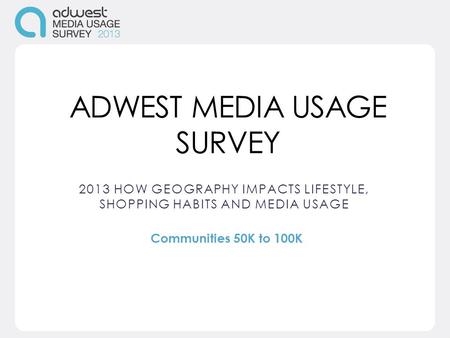 ADWEST MEDIA USAGE SURVEY 2013 HOW GEOGRAPHY IMPACTS LIFESTYLE, SHOPPING HABITS AND MEDIA USAGE Communities 50K to 100K.