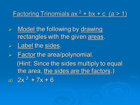 Factoring Trinomials ax 2 + bx + c (a > 1)  Model the following by drawing rectangles with the given areas.  Label the sides.  Factor the area/polynomial.