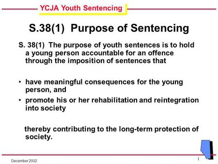 YCJA Youth Sentencing December 2002 1 S.38(1) Purpose of Sentencing S. 38(1) The purpose of youth sentences is to hold a young person accountable for an.