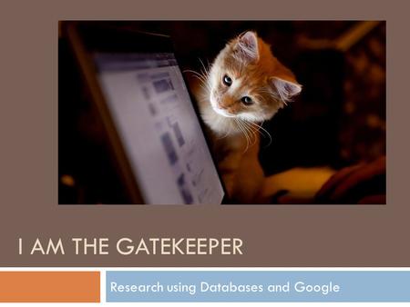 I AM THE GATEKEEPER Research using Databases and Google.