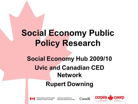 Social Economy Public Policy Research Social Economy Hub 2009/10 Uvic and Canadian CED Network Rupert Downing.