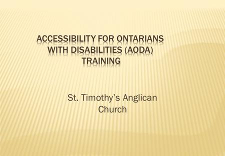 St. Timothy’s Anglican Church.  Review the purposes of the AODA and the customer service standard  Examine ways to improve customer service for people.