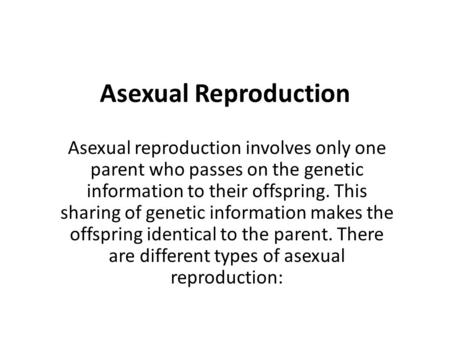 Asexual Reproduction Asexual reproduction involves only one parent who passes on the genetic information to their offspring. This sharing of genetic information.