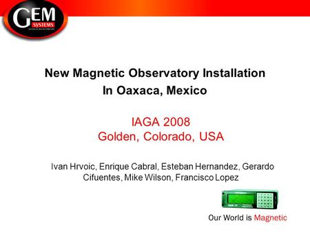 New Magnetic Observatory Installation In Oaxaca, Mexico IAGA 2008 Golden, Colorado, USA Ivan Hrvoic, Enrique Cabral, Esteban Hernandez, Gerardo Cifuentes,