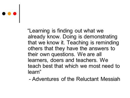 “Learning is finding out what we already know. Doing is demonstrating that we know it. Teaching is reminding others that they have the answers to their.