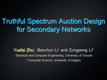 Truthful Spectrum Auction Design for Secondary Networks Yuefei Zhu ∗, Baochun Li ∗ and Zongpeng Li † ∗ Electrical and Computer Engineering, University.