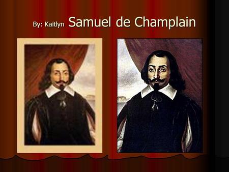 By: Kaitlyn Samuel de Champlain. Accomplishments Accomplishments Samuel discovered different parts of Canada Samuel made maps He was the one who started.