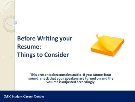 Student Career Centre Before Writing your Resume: Things to Consider This presentation contains audio. If you cannot hear sound, check that your speakers.