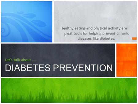 Healthy eating and physical activity are great tools for helping prevent chronic diseases like diabetes. Let’s talk about ….. DIABETES PREVENTION.