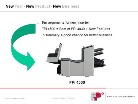 FP GmbH, PM Inserting, 16 Dec 2009Subject to change without notice New Year - New Product - New Business … Ten arguments for new inserter … FPi 4500 =