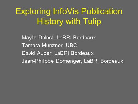 Exploring InfoVis Publication History with Tulip Maylis Delest, LaBRI Bordeaux Tamara Munzner, UBC David Auber, LaBRI Bordeaux Jean-Philippe Domenger,