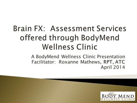 A BodyMend Wellness Clinic Presentation Facilitator: Roxanne Mathews, RPT, ATC April 2014.