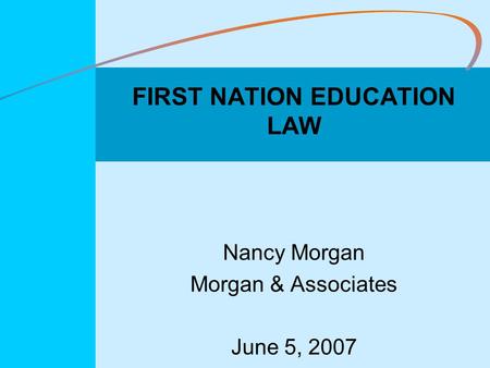 FIRST NATION EDUCATION LAW Nancy Morgan Morgan & Associates June 5, 2007.